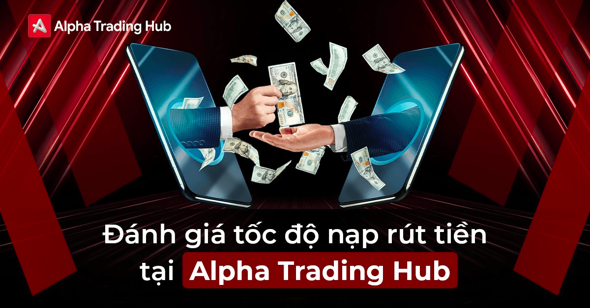 Alpha Trading Hub: Tốc độ nạp rút tiền nhanh chóng khẳng định uy tín
